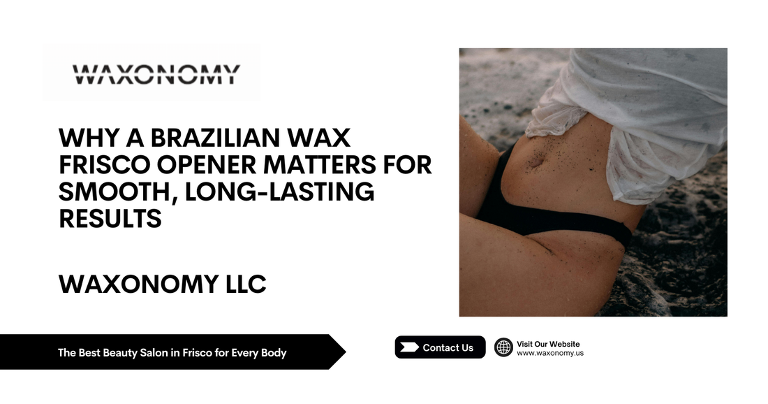 Why a Brazilian Wax Frisco Opener Matters for Smooth, Long-Lasting Results